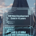 Will Web Development Exist In 10 Years